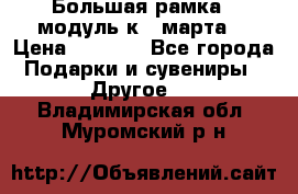 Большая рамка - модуль к 8 марта! › Цена ­ 1 700 - Все города Подарки и сувениры » Другое   . Владимирская обл.,Муромский р-н